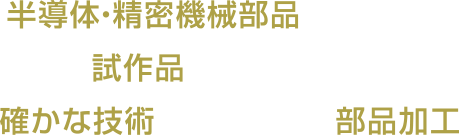 半導体・精密機械部品の量産から試作品1本・1基まで確かな技術から生まれる部品加工