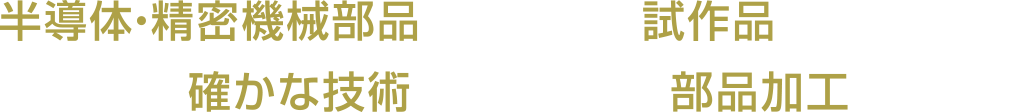 半導体・精密機械部品の量産から試作品1本・1基まで確かな技術から生まれる部品加工